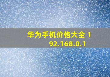 华为手机价格大全 192.168.0.1